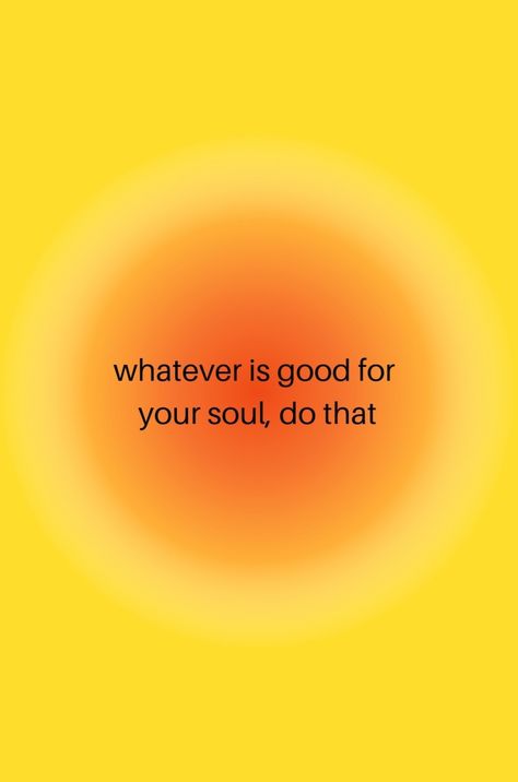 Yellow orange circle Do What Feels Right For Your Soul, When You Do Things From Your Soul, Whatever Makes Your Soul Happy Do That, Whatever Is Good For Your Soul Do That, Good For Your Soul Quotes, Soul Family Aesthetic, How To Feed Your Soul, Neo Soul Quotes, Soul Searching Aesthetic