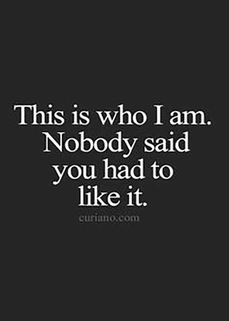 "This is who I am. Nobody said you had to like it." Quotes Sassy, Life Quotes To Live By, Super Quotes, Sassy Quotes, Trendy Quotes, Quotes About Moving On, Badass Quotes, Sarcastic Quotes, Meaningful Quotes