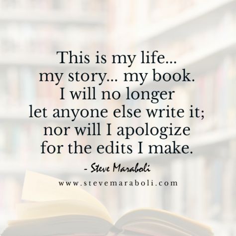 "This is my life… my story… my book. I will no longer let anyone else write it; nor will I apologize for the edits I make.” — Steve Maraboli Steve Maraboli Quotes, Life Story Quotes, My Life My Choice, Apologizing Quotes, Steve Maraboli, This Is My Life, Men Quotes Funny, Write Your Own Story, Take The Risk