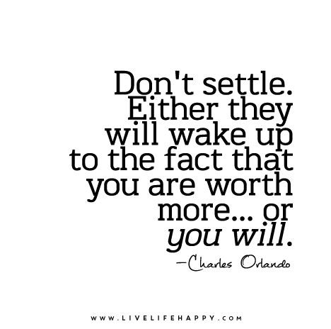 Don’t settle. Either they will wake up to the fact that you are #worth more… or you will. – Charles Orlando Worth More Quotes, Live Life Happy, More Quotes, Don't Settle, Meaningful Words, Quotable Quotes, A Quote, Note To Self, True Words