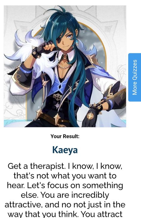 Did the kin quiz and got Kaeya, I'm scared of how much we sure are alike, quiz link on image just click! 
That part is extremely me lol
"Get a therapist. I know, I know, that's not what you want to hear. Let's focus on something else. You are incredibly attractive." Xiao Kinnie, Kaeya Pfp, Kin Quiz, Genshin Impact Kaeya, Yes I Will, I'm Scared, Online Quiz, Personality Quizzes, Im Scared