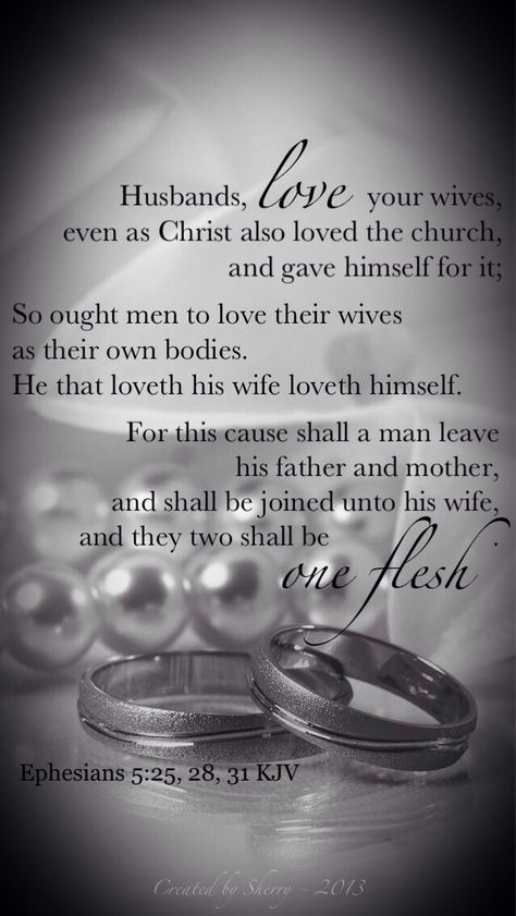 Husbands, love your wives, even as Christ also loved the church, and gave himself for it; So ought men to love their wives as their own bodies. He that loveth his wife loveth himself. For this cause shall a man leave his father and mother, and shall be joined unto his wife, and they two shall be one flesh. (Ephesians 5:25, 28, 31 KJV) Husbands Love Your Wives, Wedding Vows To Husband, Love Your Wife, Godly Relationship, Godly Marriage, Dear Future Husband, Christian Marriage, Godly Man, Marriage Relationship