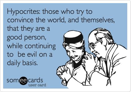 Hypocrites: those who try to convince the world, and themselves, that they are a good person, while continuing to be evil on a daily basis. | News Ecard Hypocrite Quotes Funny, Ecards Funny Sarcasm, Hypocrite Quotes, Funny Teenager Quotes, Funny Memes About Life, A Good Person, Sarcasm Quotes, Good Person, Funny Quotes Sarcasm