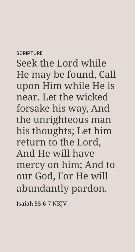 “Search for Jehovah, you people, while he may be found. Call to him while he proves to be near. Let the wicked man leave his way, and the harmful man his thoughts; and let him return to Jehovah, who will have mercy upon him, and to our God, for he will forgive in a large way.”​—Isaiah 55:6, 7. Isaiah 55 6 7, Seek The Lord While He May Be Found, God Quotes Hard Times, Bible Pics, Isaiah 55, Have Mercy, Seek Me, Seek The Lord, Daily Scripture