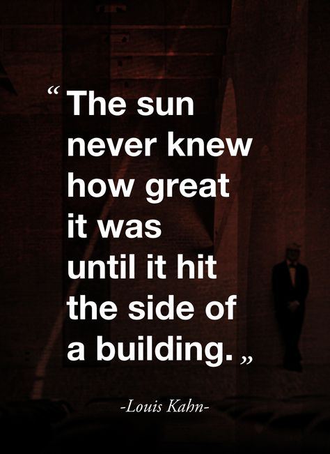 "The sun never knew how great it was until it hit the side of a building." (Louis Kahn) Architect Quotes, Building Quotes, Louis Kahn, Architecture Quotes, Quotes About Photography, Design Quotes, Great Quotes, Wallpaper Quotes, Wise Words