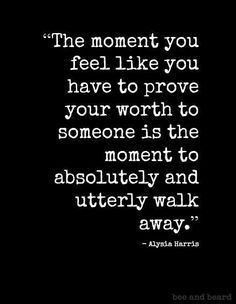 The moment you feel The moment you feel like you have to prove your worth to someone is the moment to absolutely and utterly walk away – I caught myself doing this recently then stopped myself. The minute you feel the need to defend yourself to someone that “loves” you because of them putting you down…DON’T. Walk away. The iOS 7 update has this awesome feature that let’s you easily block any contact’s number and ultimately erasing them from your life. Done. https://www.pinter.. Prove It Quotes, If You Love Someone, Strong Quotes, Prove It, Inspirational Message, Sign Quotes, Attitude Quotes, Words Of Encouragement, Be Yourself Quotes