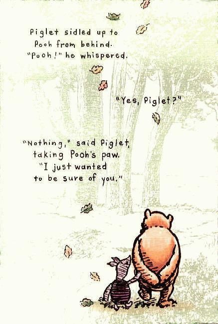 "Pooh?" whispered Piglet. "Yes?" said Pooh. "Nothing," said Piglet. "I just wanted to be sure of you.” Pooh And Piglet Quotes, Piglet Quotes, Winnie The Pooh And Piglet, Deep Meaningful Quotes, Pooh And Piglet, Good Quotes, Winnie The Pooh Quotes, Pooh Quotes, Short Inspirational Quotes