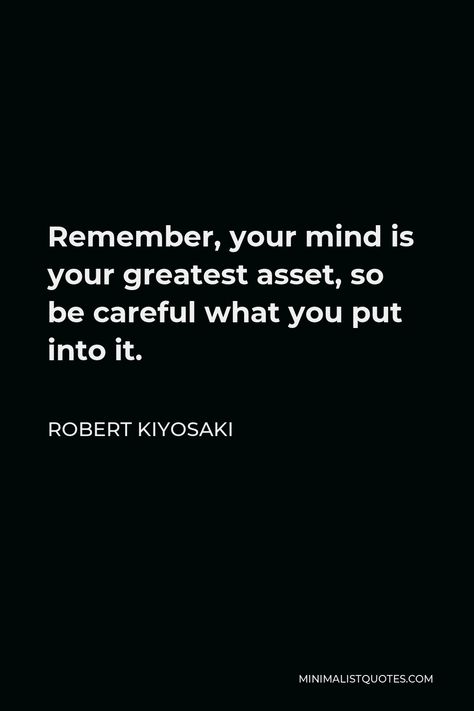 Robert Kiyosaki Quote: Remember, your mind is your greatest asset, so be careful what you put into it. Emotions Game, Kiyosaki Quotes, Robert Kiyosaki Quotes, Act As If, Financial Motivation, Successful Business Owner, Personal Finance Books, Rich Dad Poor Dad, English Classroom