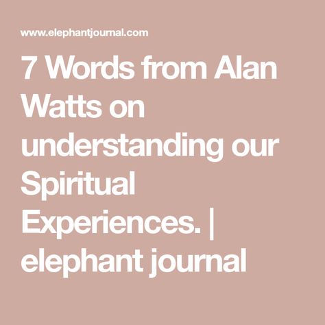 7 Words from Alan Watts on understanding our Spiritual Experiences. | elephant journal Meditation Quotes Mindfulness, Pema Chodron, Byron Katie, Cosmic Consciousness, Alan Watts, Elephant Journal, Wayne Dyer, Spiritual Experience, Carl Sagan