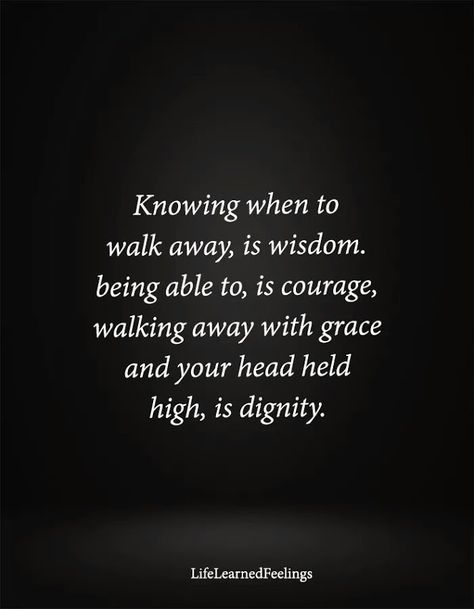 Knowing When To Walk Away Is Wisdom Being Able To Is Courage Walking Away With Grace And Your Head Held High Is Dignity Dignity Quotes, Gossip Quotes, Grace Quotes, Hard Quotes, Wise Words Quotes, Inspirational Quotes For Women, Insightful Quotes, Husband Quotes, Teacher Quotes