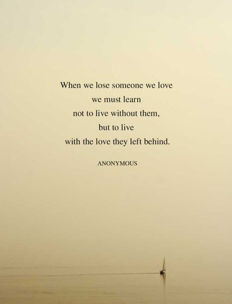 We learn to live with the love they left behind When We Lose Someone We Love We Must Learn, Lose Someone, Learn To Live, They Left, Losing Someone, Leave Behind, Left Behind, Loving Someone, Some Words