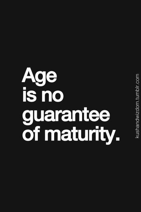 Age is no guarantee of maturity. Quotes About Childish People, Quotes About Childish Behavior, Quotes About Being Childish, Childishness Quotes, Quotes About Adults Being Childish, Stop Being Childish Quotes, Comprehend Quotes, Quotes About Silent People, Unchanged Behavior Quotes