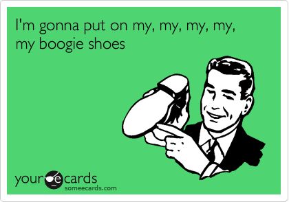 Funny Friendship Ecard: I'm gonna put on my, my, my, my, my boogie shoes. Valentines Day Ecards, Workplace Memes, 80s Humor, Boogie Shoes, Funny Encouragement, Quirky Quotes, Humor Inappropriate, Friendship Humor, E Card