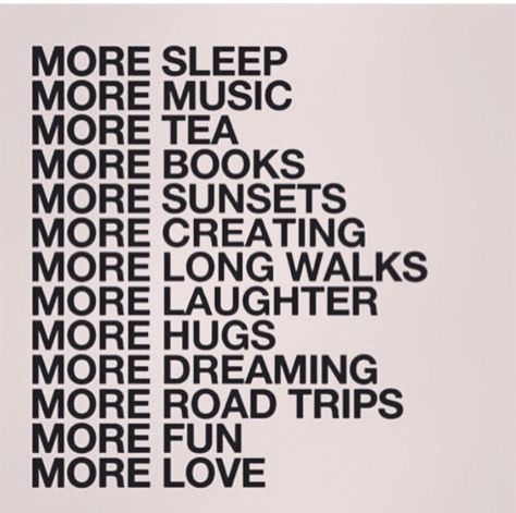 More sleep. More music. More tea. More books. More sunsets. More creating. More long walks. More laughter. More hugs. More dreaming. More road trips. More fun. More love. Instagram, On Instagram