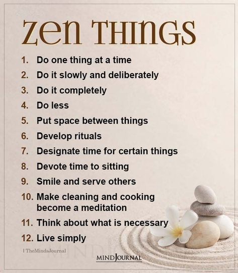 Zen Things:- Do one thing at a time; Do it slowly and deliberately; Do it completely; Do less; Put space between things; Develop rituals; Designate time for certain things; Devote time to sitting; Smile and serve others; Make cleaning and cooking become a meditation; Think about what is necessary; Live simply #zenthings #spirituality Zen Sayings, Zazen Meditation, Zen Things, One Thing At A Time, Zen Philosophy, Do Less, Buddhist Wisdom, Zen Quotes, Buddhism Quote