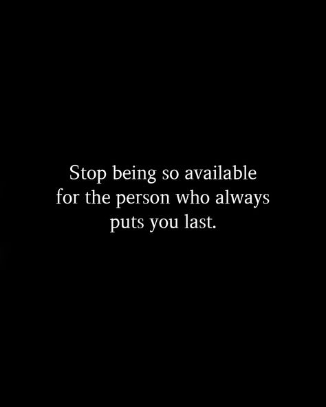 Stop being so available for the person who always puts you last. Stop Relying On Others Quotes, Stop Being Always Available Quotes, Stop Being The Go To Person Quote, Always Put Last Quotes, Stop Being So Available Quotes, Stop Obsessing Quotes, Being Put Last Quotes, Always Last Priority, Stop Being Available Quotes