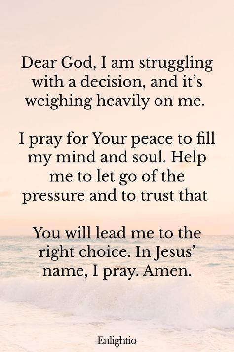 Prayer for Guidance and Peace of Mind: Dear God, I am struggling with a decision, and it’s weighing heavily on me. I pray for Your peace to fill my mind and soul. Help me to let go of the pressure and to trust that You will lead me to the right choice. In Jesus’ name, I pray. Amen. Prayer For Guidance And Direction, Prayers For Guidance, Prayer For Students, Inspiring Bible Verses, Prayer For Parents, Relationship Prayer, Prayer For Guidance, God Bible, Unwavering Faith