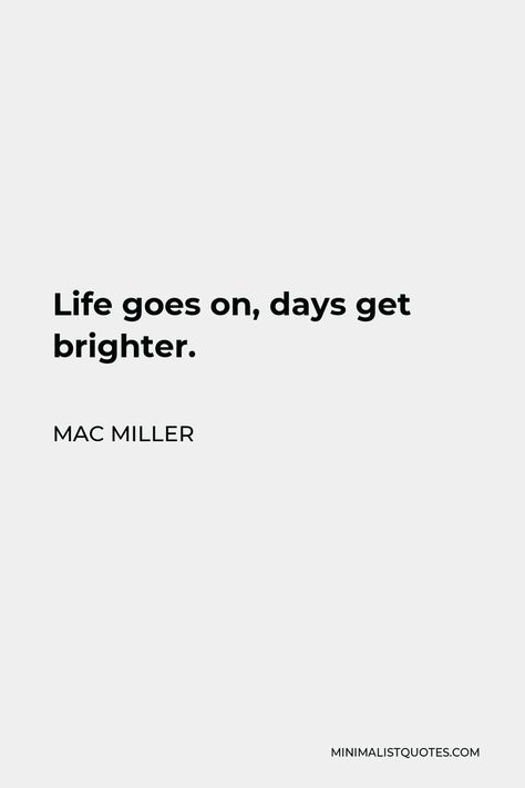 Mac Miller Quote: Life goes on, days get brighter. Life Goes On Days Get Brighter, Life Goes On Days Get Brighter Tattoo, Mac Miller Handwriting, No Matter Where Life Takes Me Mac Miller, Mac Miller Aesthetic Quotes, Mac Miller Lyrics Aesthetic, Mac Miller Song Quotes, Max Miller Quotes, Theres Water In The Flowers Lets Grow Mac Miller Tattoo