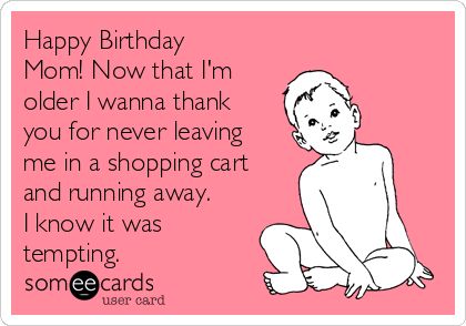 Happy Birthday Mom! Now that I'm older I wanna thank you for never leaving me in a shopping cart and running away. I know it was tempting. Funny Mom Birthday Cards, Happy Birthday Mom Quotes, Birthday Ecards Funny, Truths Quotes, Mom Birthday Quotes, Birthday Wishes For Mom, Happy Birthday Quotes Funny, Birthday Cards For Mom, Happy Birthday Meme