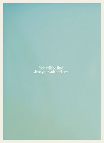 "You Will Be Fine" | Needed to hear this.  overheard 3 by MoreInterpretations, via Flickr Wait And See, Quotable Quotes, Note To Self, Famous Quotes, The Words, Great Quotes, Beautiful Words, Inspirational Words, Cool Words