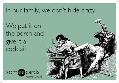 In our family, we don't hide crazy. We put it on the porch and give it a cocktail. | Family Ecard Crazy Family Humor, Family Quotes Humor, Nuts Quotes, Crazy Family Quotes, Got Funny, No Family, Family Quotes Funny, Senior Quotes, Dark Comedy