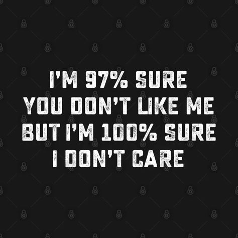 I'M 97% SURE YOU DON'T LIKE ME BUT I'M 100% SURE I DON'T CARE - Humor - T-Shirt | TeePublic I Dont Like You Wallpaper, I Dont Want To Like You, I Don’t Care If You Like Me Quotes, If You Don't Like Me, I Dont Care If You Dont Like Me, Pov They Don’t Care, People Don't Like Me Quotes, You Don't Like Me Quotes, You Don't Like Me