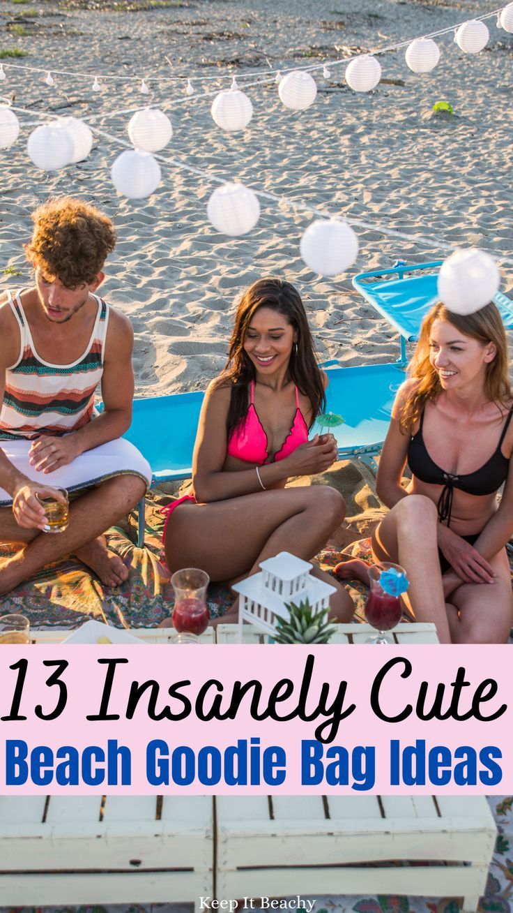 three people sitting on the beach with text overlay that reads 13 insanely cute beach goodie bag ideas