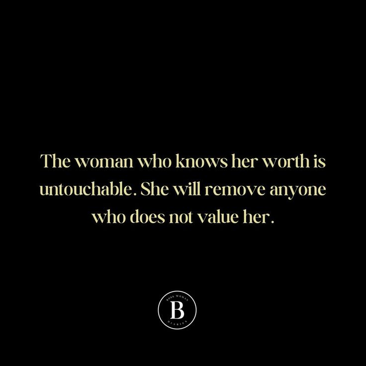 the woman who knows her worth is untoable she will remove anyone who does not value her