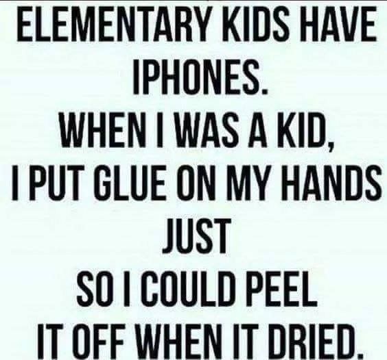 the text on this sign is very funny and it says elementary kids have iphones when i was a kid, put glue on my hands just so i could peel it off