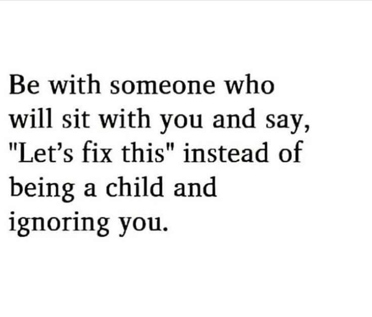 a quote that says, be with someone who will sit with you and say let's fix this instead of being a child and ignoring you