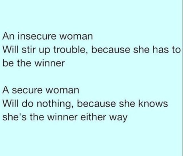 an insecre woman will stir trouble, because she has to be the winner