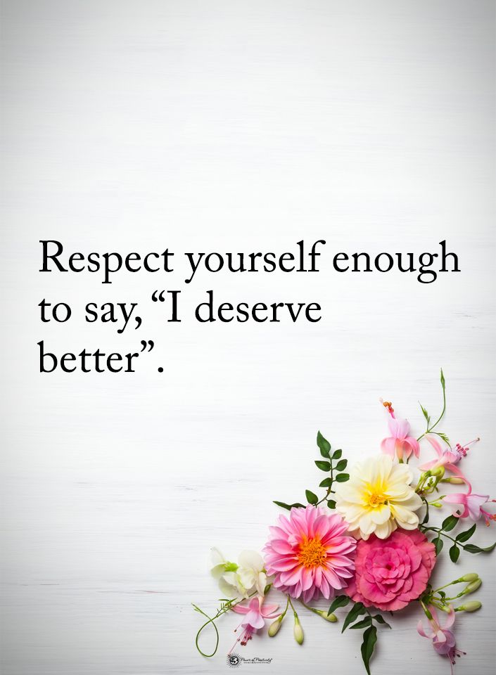 flowers with the words respect yourself enough to say, i deserves't be better