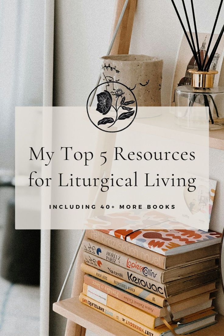 books stacked on top of each other with the title my top 5 resources for liturgical living including 50 more books