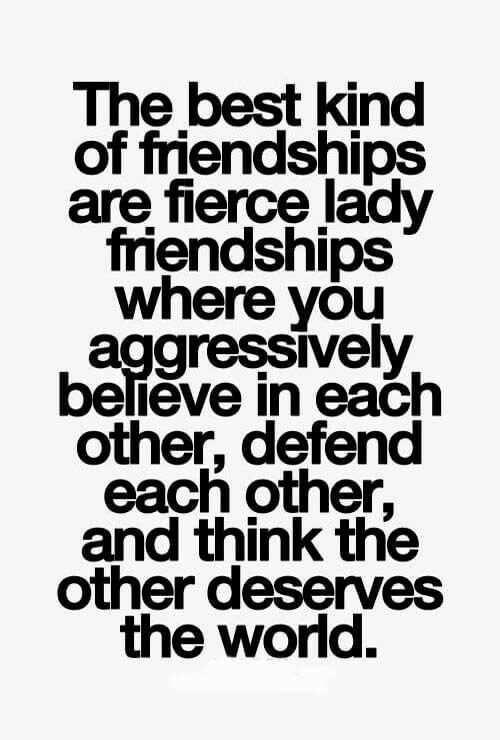 the best kind of friends are fierce ladys, when you aggressively agree in each other, and think the other deserves the world