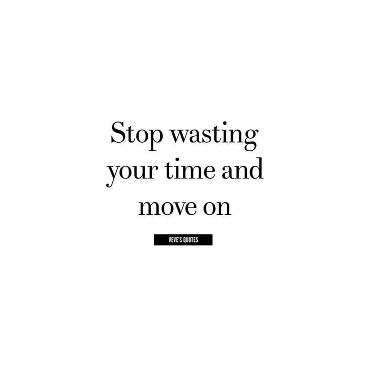 a black and white photo with the words stop wasteing your time and move on