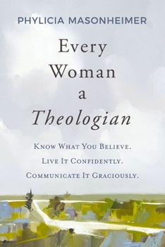 Paperback Every Woman a Theologian: Know What You Believe. Live It Confidently. Communicate It Graciously. Book