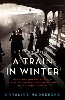 Hardcover A Train in Winter: An Extraordinary Story of Women, Friendship, and Resistance in Occupied France Book