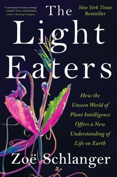 Hardcover The Light Eaters: How the Unseen World of Plant Intelligence Offers a New Understanding of Life on Earth Book