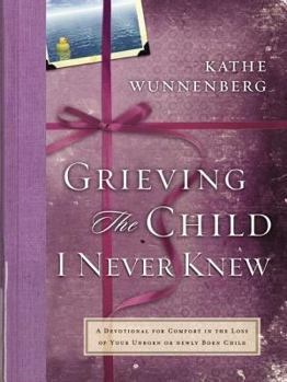 Hardcover Grieving the Child I Never Knew: A Devotional for Comfort in the Loss of Your Unborn or Newly Born Child Book