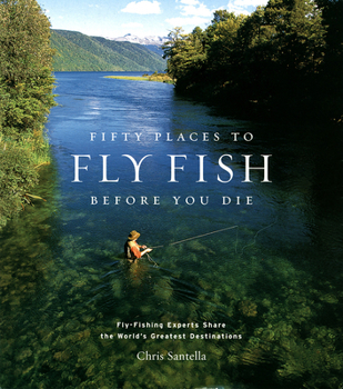 Hardcover Fifty Places to Fly Fish Before You Die: Fly-Fishing Experts Share the Worlds Greatest Destinations Book