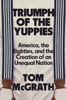 Hardcover Triumph of the Yuppies: America, the Eighties, and the Creation of an Unequal Nation Book