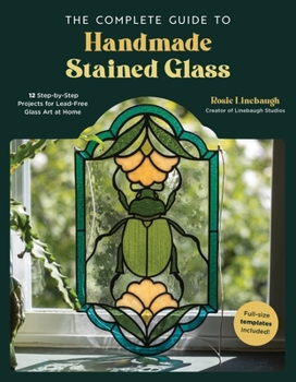 Paperback The Complete Guide to Handmade Stained Glass: 12 Step-By-Step Projects for Lead-Free Glass Art at Home Book