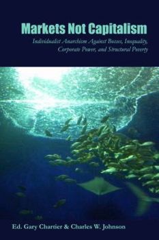 Paperback Markets Not Capitalism: Individualist Anarchism Against Bosses, Inequality, Corporate Power, and Structural Poverty Book