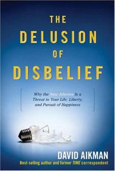 Hardcover The Delusion of Disbelief: Why the New Atheism Is a Threat to Your Life, Liberty, and Pursuit of Happiness Book