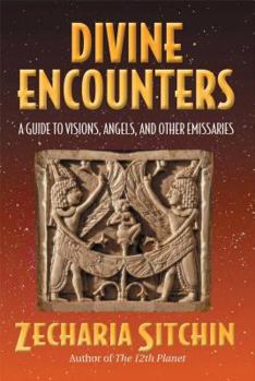 Divine Encounters: A Guide to Visions, Angels and Other Emissaries - Book #5.5 of the Earth Chronicles