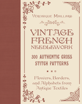 Hardcover Vintage French Needlework: 300 Authentic Cross-Stitch Patterns--Flowers, Borders, and Alphabets from Antique Textiles Book