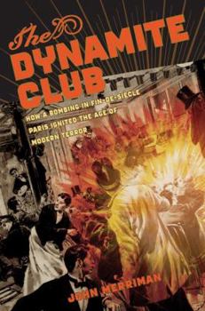 Hardcover The Dynamite Club: How a Bombing in Fin-de-Siecle Paris Ignited the Age of Modern Terror Book