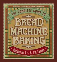 The Complete Guide to Bread Machine Baking: Recipes for 1 1/2- and 2-pound Loaves (Better Homes & Gardens)