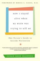 How I Stayed Alive When My Brain Was Trying to Kill Me: One Person's Guide to Suicide Prevention