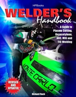 Welder's Handbook, RevisedHP1513: A Guide to Plasma Cutting, Oxyacetylene, ARC, MIG and TIG Welding